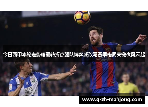 今日西甲本轮走势暗藏转折点强队博弈或改写赛季格局关键夜风云起