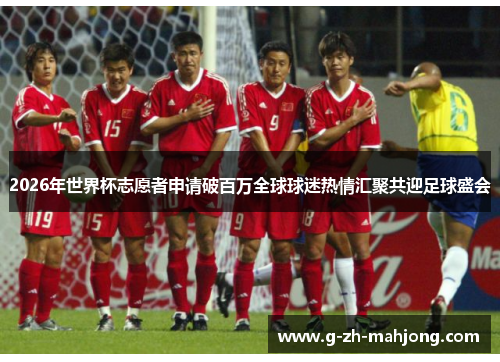 2026年世界杯志愿者申请破百万全球球迷热情汇聚共迎足球盛会 2026年世界杯志愿者申请破百万全球球迷热情汇聚共迎足球盛会