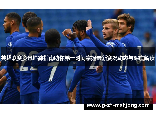 英超联赛资讯追踪指南助你第一时间掌握最新赛况动态与深度解读 英超联赛资讯追踪指南助你第一时间掌握最新赛况动态与深度解读