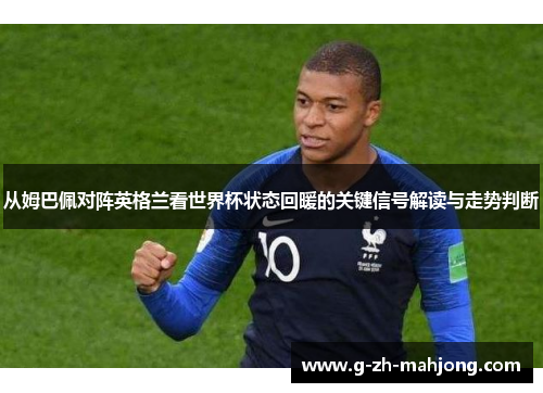 从姆巴佩对阵英格兰看世界杯状态回暖的关键信号解读与走势判断