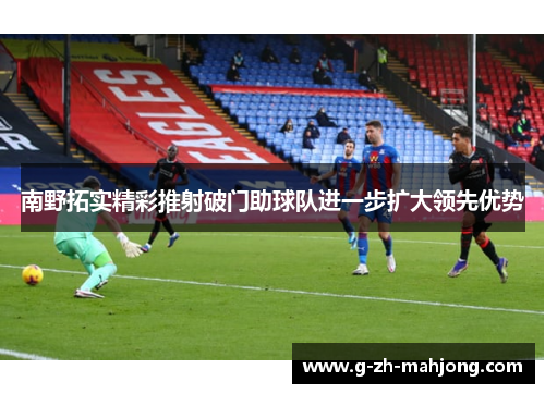 南野拓实精彩推射破门助球队进一步扩大领先优势