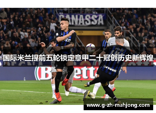 国际米兰提前五轮锁定意甲二十冠创历史新辉煌