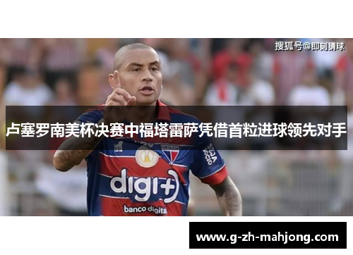 卢塞罗南美杯决赛中福塔雷萨凭借首粒进球领先对手
