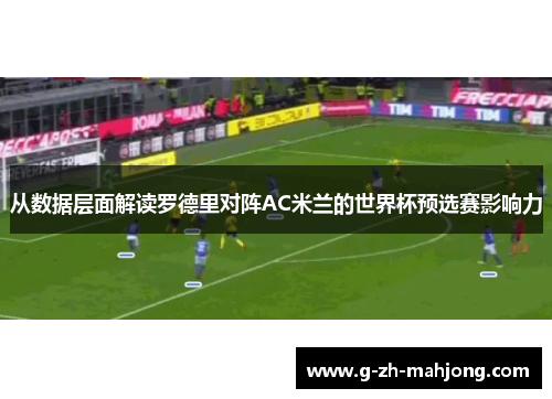 从数据层面解读罗德里对阵AC米兰的世界杯预选赛影响力 从数据层面解读罗德里对阵AC米兰的世界杯预选赛影响力