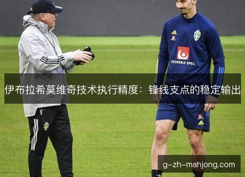 伊布拉希莫维奇技术执行精度：锋线支点的稳定输出