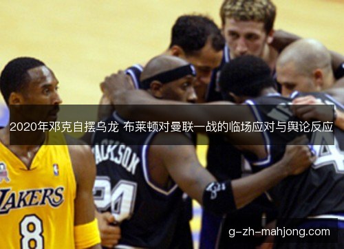 2020年邓克自摆乌龙 布莱顿对曼联一战的临场应对与舆论反应
